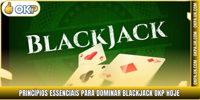 Princípios essenciais para dominar Blackjack OKP hoje