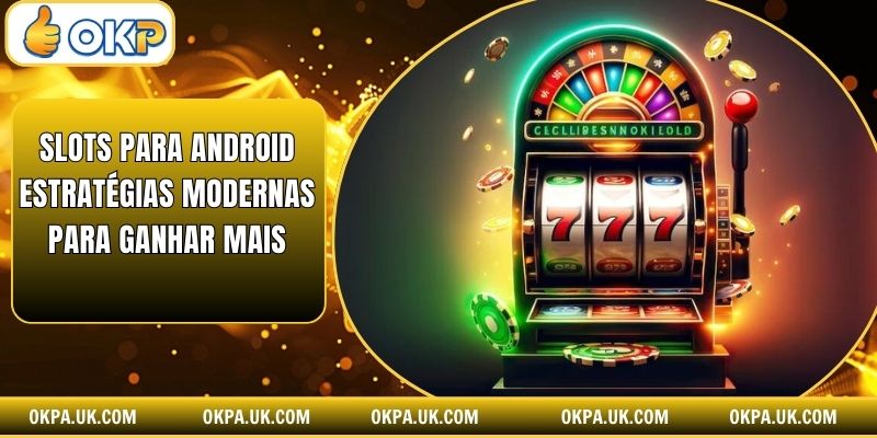 Slots Para Android Estratégias Modernas Para Ganhar Mais